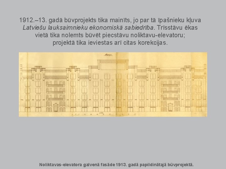 1912. – 13. gadā būvprojekts tika mainīts, jo par tā īpašnieku kļuva Latviešu lauksaimnieku 1912. – 13. gadā būvprojekts tika mainīts, jo par tā īpašnieku kļuva Latviešu lauksaimnieku