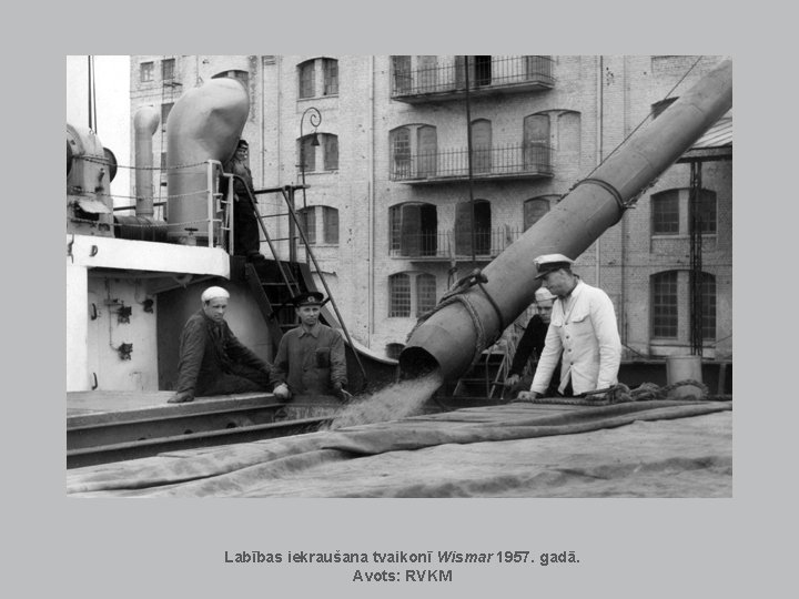 Labības iekraušana tvaikonī Wismar 1957. gadā. Avots: RVKM Labības iekraušana tvaikonī Wismar 1957. gadā. Avots: RVKM