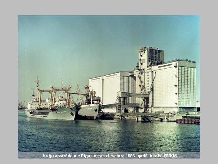 Kuģu apstrāde pie Rīgas ostas elevatora 1986. gadā. Avots: RVKM Kuģu apstrāde pie Rīgas ostas elevatora 1986. gadā. Avots: RVKM