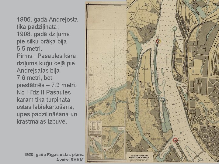 1906. gadā Andrejosta tika padziļināta; 1908. gadā dziļums pie siļķu brāķa bija 5, 5 1906. gadā Andrejosta tika padziļināta; 1908. gadā dziļums pie siļķu brāķa bija 5, 5