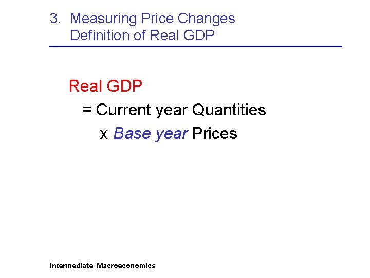 3. Measuring Price Changes Definition of Real GDP = Current year Quantities x Base