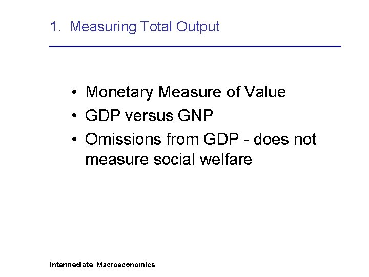 1. Measuring Total Output • Monetary Measure of Value • GDP versus GNP •