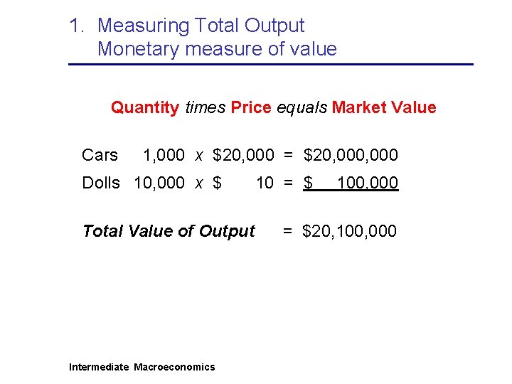1. Measuring Total Output Monetary measure of value Quantity times Price equals Market Value