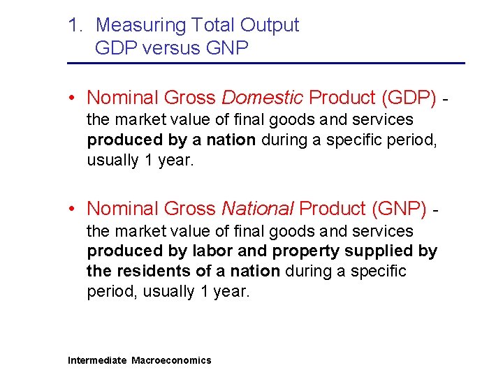 1. Measuring Total Output GDP versus GNP • Nominal Gross Domestic Product (GDP) the