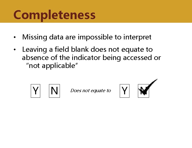 Completeness • Missing data are impossible to interpret • Leaving a field blank does