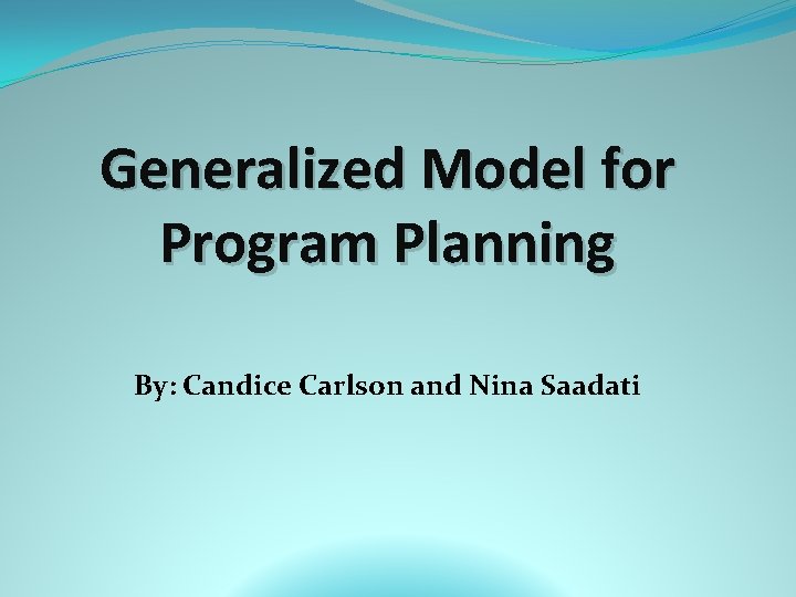 Generalized Model for Program Planning By: Candice Carlson and Nina Saadati 