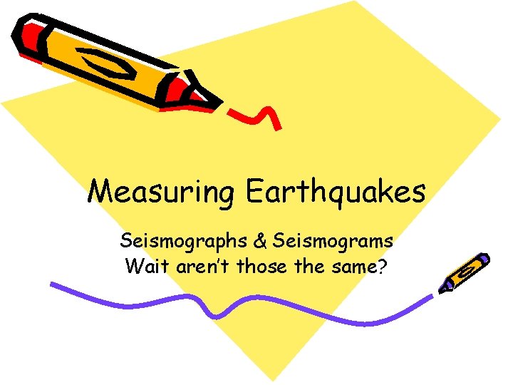 Measuring Earthquakes Seismographs & Seismograms Wait aren’t those the same? 