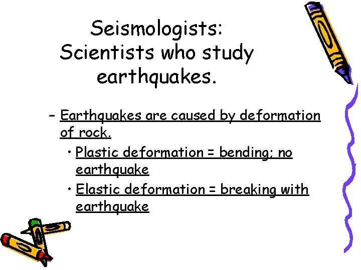 Seismologists: Scientists who study earthquakes. – Earthquakes are caused by deformation of rock. •