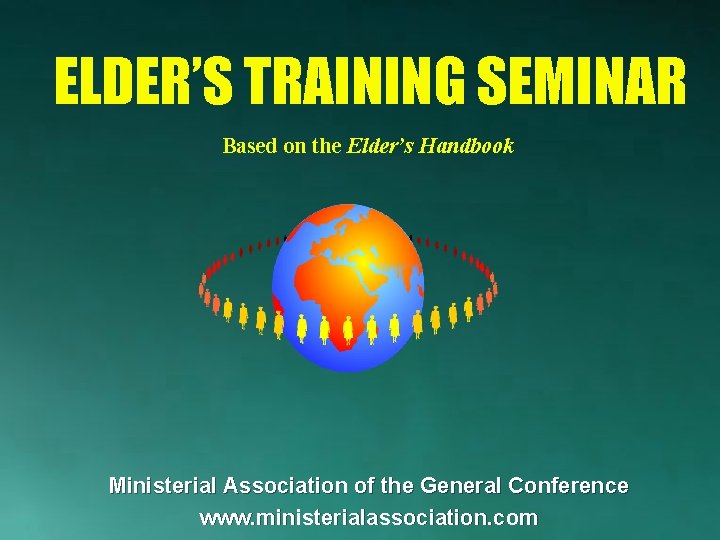 ELDER’S TRAINING SEMINAR Based on the Elder’s Handbook Ministerial Association of the General Conference