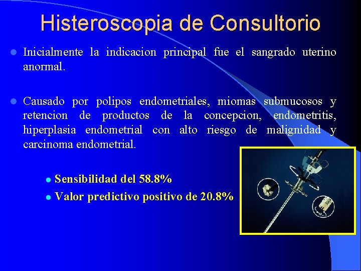 Histeroscopia de Consultorio l Inicialmente la indicacion principal fue el sangrado uterino anormal. l