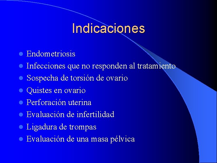 Indicaciones l l l l Endometriosis Infecciones que no responden al tratamiento Sospecha de