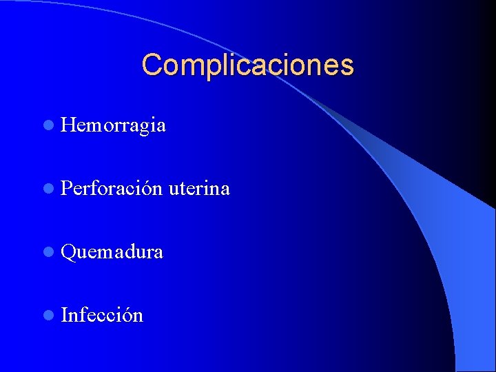 Complicaciones l Hemorragia l Perforación l Quemadura l Infección uterina 