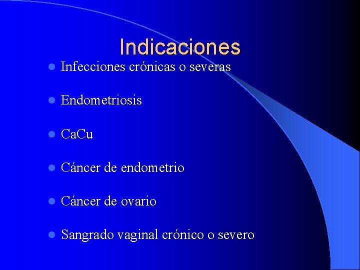 Indicaciones l Infecciones crónicas o severas l Endometriosis l Ca. Cu l Cáncer de