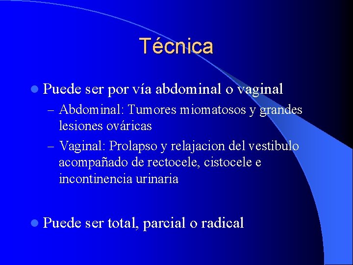 Técnica l Puede ser por vía abdominal o vaginal – Abdominal: Tumores miomatosos y