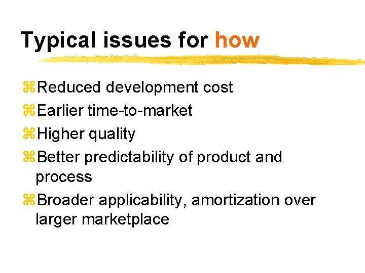 Typical issues for how z. Reduced development cost z. Earlier time-to-market z. Higher quality