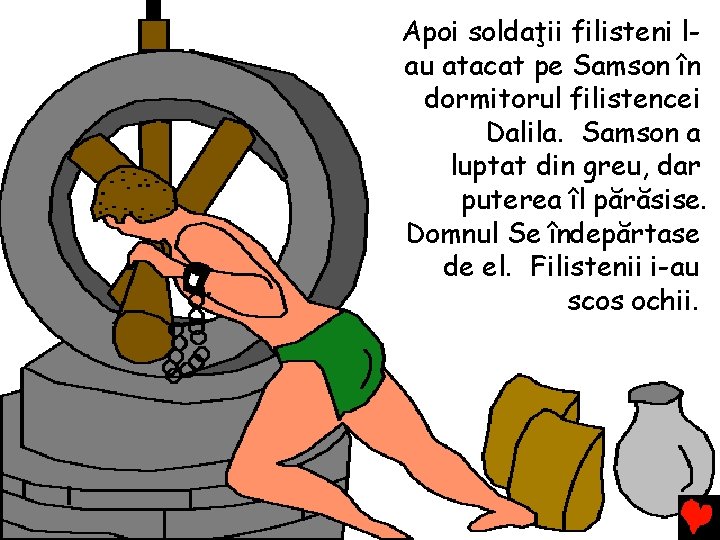 Apoi soldaţii filisteni lau atacat pe Samson în dormitorul filistencei Dalila. Samson a luptat Apoi soldaţii filisteni lau atacat pe Samson în dormitorul filistencei Dalila. Samson a luptat