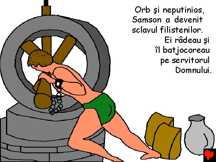 Orb şi neputinios, Samson a devenit sclavul filistenilor. Ei râdeau şi îl batjocoreau pe Orb şi neputinios, Samson a devenit sclavul filistenilor. Ei râdeau şi îl batjocoreau pe