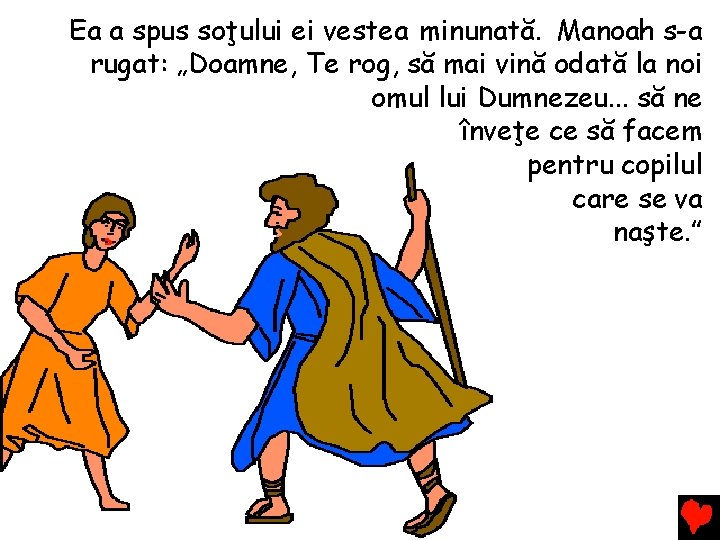 Ea a spus soţului ei vestea minunată. Manoah s-a rugat: „Doamne, Te rog, să Ea a spus soţului ei vestea minunată. Manoah s-a rugat: „Doamne, Te rog, să