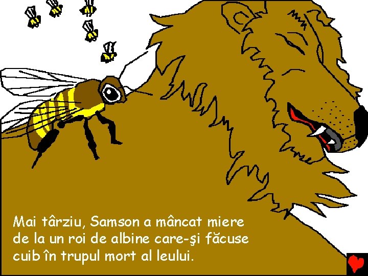 Mai târziu, Samson a mâncat miere de la un roi de albine care-şi făcuse Mai târziu, Samson a mâncat miere de la un roi de albine care-şi făcuse