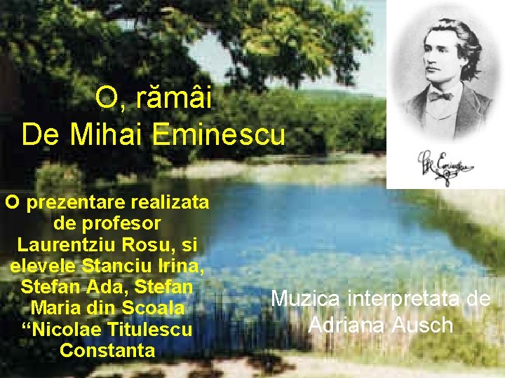 O, rămâi De Mihai Eminescu O prezentare realizata de profesor Laurentziu Rosu, si elevele