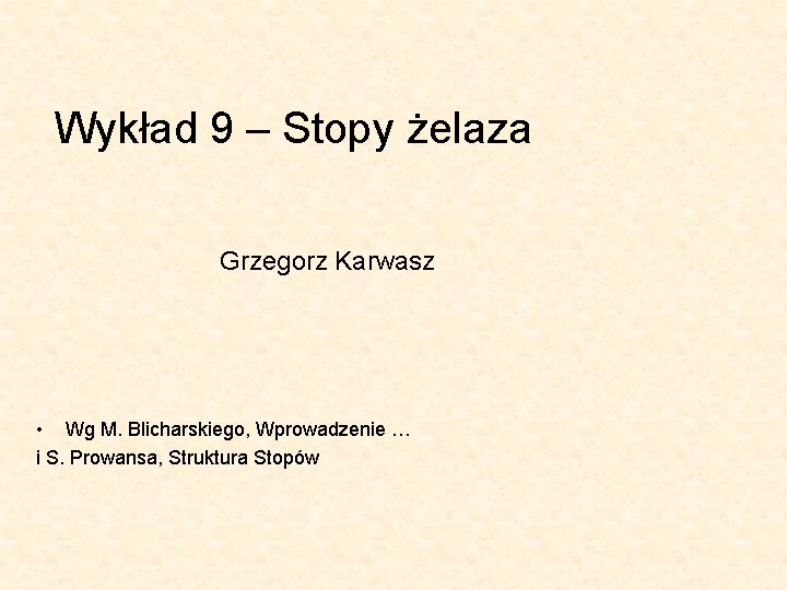 Wykład 9 – Stopy żelaza Grzegorz Karwasz • Wg M. Blicharskiego, Wprowadzenie … i