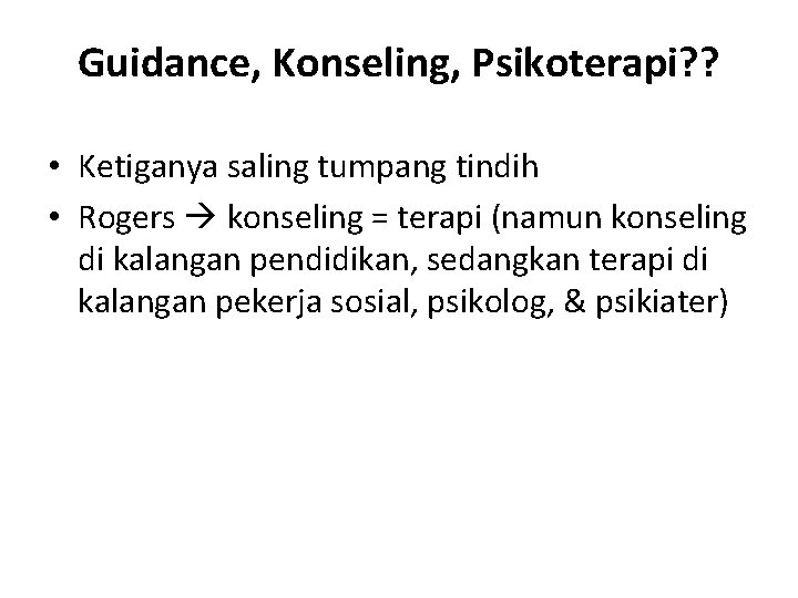 Guidance, Konseling, Psikoterapi? ? • Ketiganya saling tumpang tindih • Rogers konseling = terapi