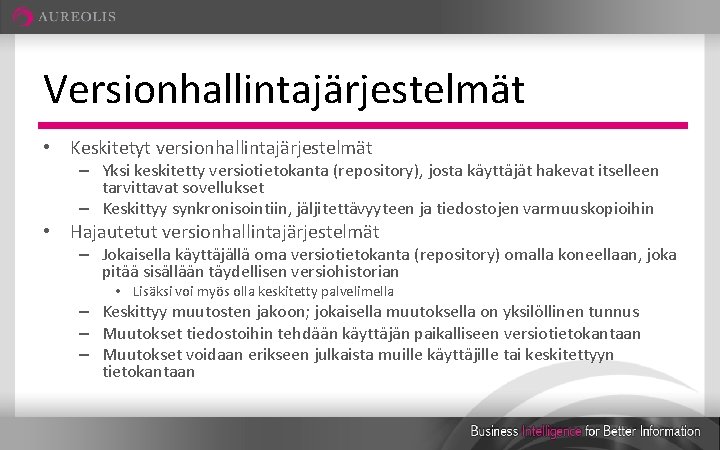 Versionhallintajärjestelmät • Keskitetyt versionhallintajärjestelmät – Yksi keskitetty versiotietokanta (repository), josta käyttäjät hakevat itselleen tarvittavat