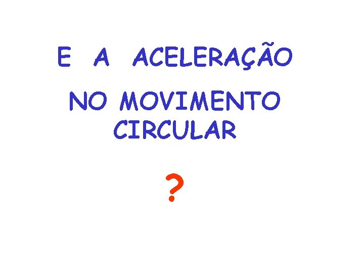 E A ACELERAÇÃO NO MOVIMENTO CIRCULAR ? 