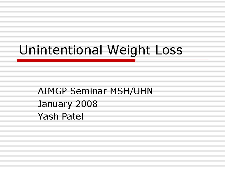Unintentional Weight Loss AIMGP Seminar MSH/UHN January 2008 Yash Patel 