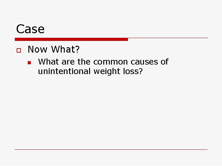 Case o Now What? n What are the common causes of unintentional weight loss?