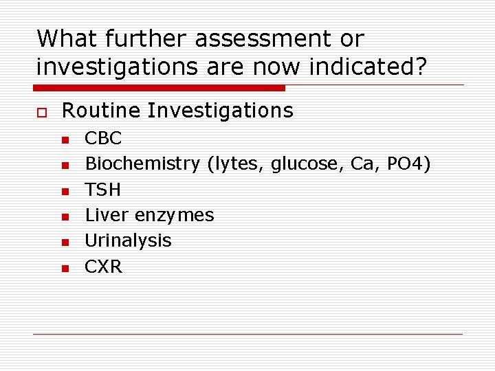 What further assessment or investigations are now indicated? o Routine Investigations n n n