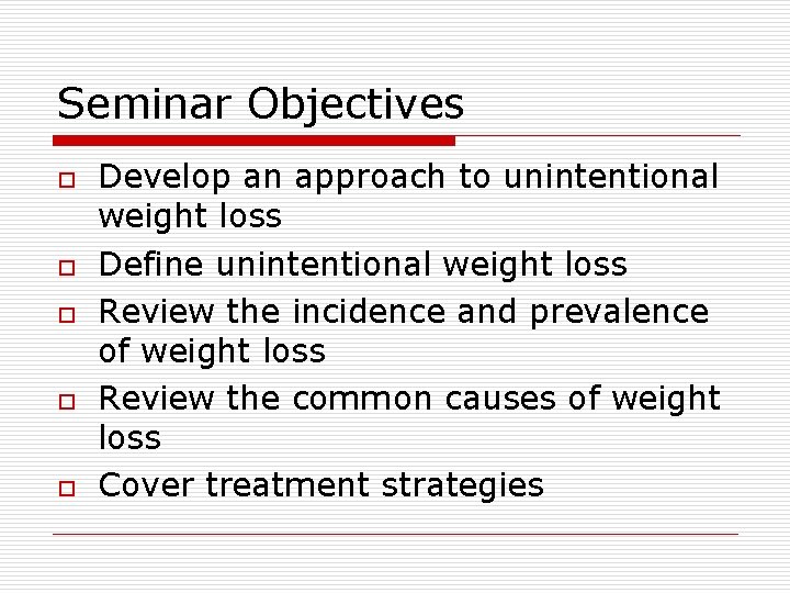 Seminar Objectives o o o Develop an approach to unintentional weight loss Define unintentional
