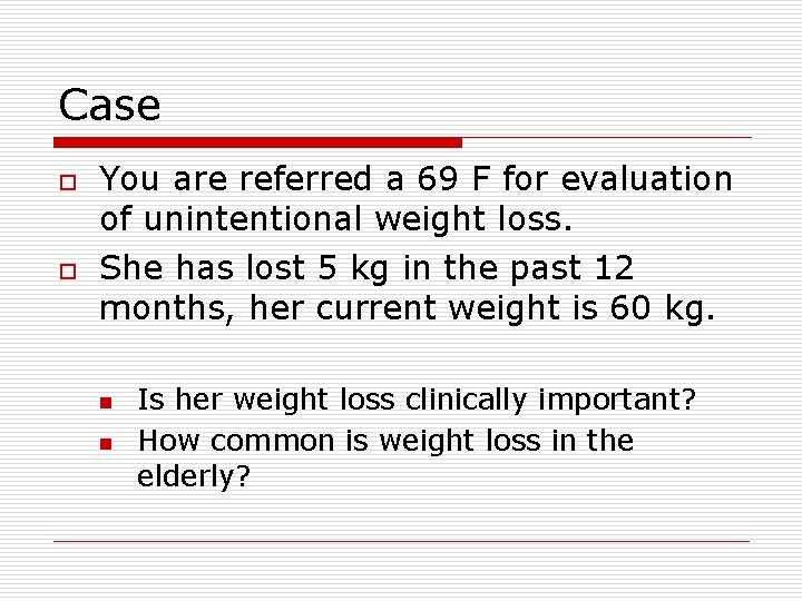 Case o o You are referred a 69 F for evaluation of unintentional weight