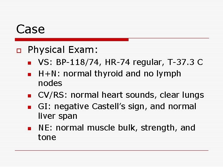 Case o Physical Exam: n n n VS: BP-118/74, HR-74 regular, T-37. 3 C