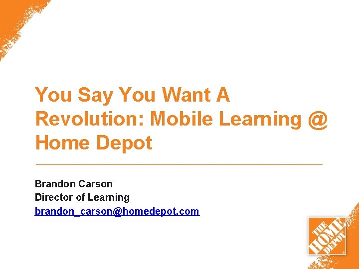 You Say You Want A Revolution: Mobile Learning @ Home Depot Brandon Carson Director
