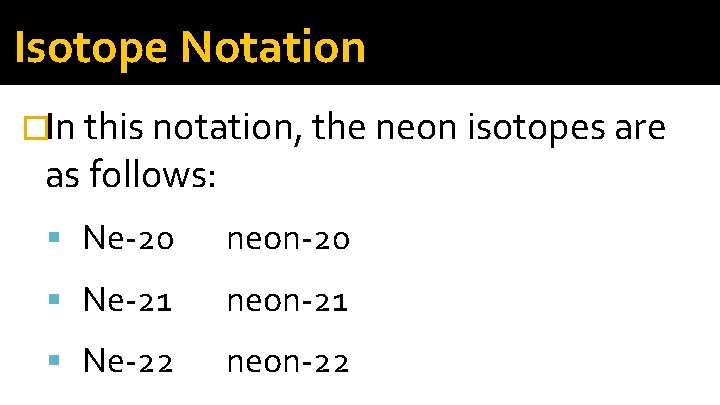 Isotope Notation �In this notation, the neon isotopes are as follows: Ne-20 neon-20 Ne-21 Isotope Notation �In this notation, the neon isotopes are as follows: Ne-20 neon-20 Ne-21