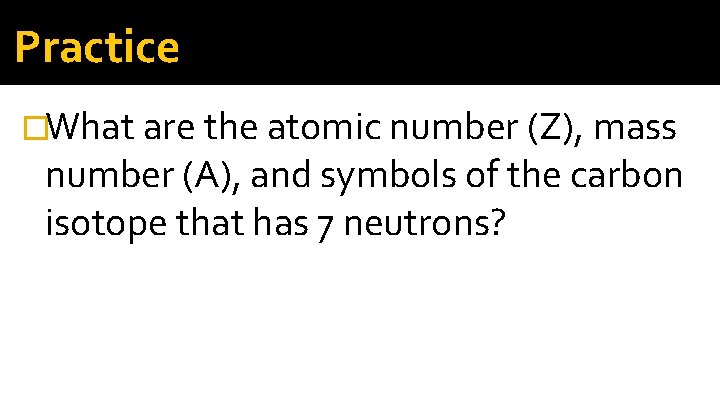 Practice �What are the atomic number (Z), mass number (A), and symbols of the Practice �What are the atomic number (Z), mass number (A), and symbols of the