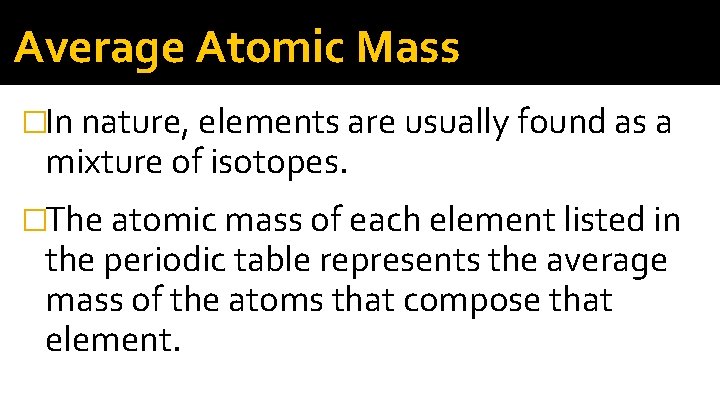 Average Atomic Mass �In nature, elements are usually found as a mixture of isotopes. Average Atomic Mass �In nature, elements are usually found as a mixture of isotopes.