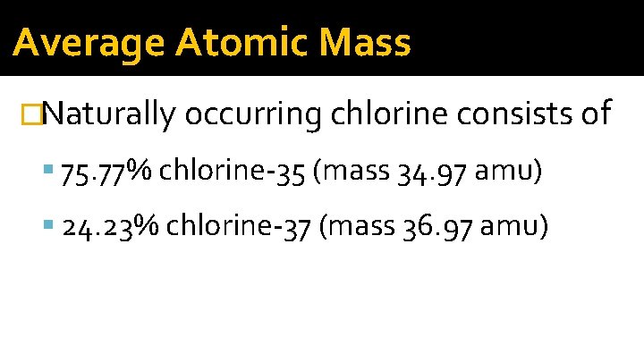 Average Atomic Mass �Naturally occurring chlorine consists of 75. 77% chlorine-35 (mass 34. 97 Average Atomic Mass �Naturally occurring chlorine consists of 75. 77% chlorine-35 (mass 34. 97