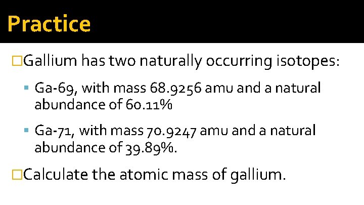 Practice �Gallium has two naturally occurring isotopes: Ga-69, with mass 68. 9256 amu and Practice �Gallium has two naturally occurring isotopes: Ga-69, with mass 68. 9256 amu and
