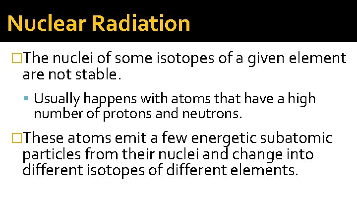 Nuclear Radiation �The nuclei of some isotopes of a given element are not stable. Nuclear Radiation �The nuclei of some isotopes of a given element are not stable.