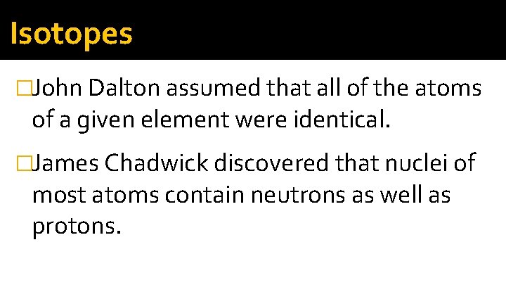 Isotopes �John Dalton assumed that all of the atoms of a given element were Isotopes �John Dalton assumed that all of the atoms of a given element were