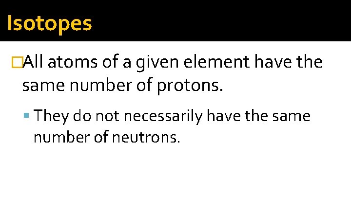 Isotopes �All atoms of a given element have the same number of protons. They Isotopes �All atoms of a given element have the same number of protons. They