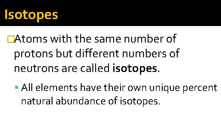 Isotopes �Atoms with the same number of protons but different numbers of neutrons are Isotopes �Atoms with the same number of protons but different numbers of neutrons are