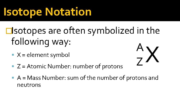 Isotope Notation �Isotopes are often symbolized in the following way: X = element symbol Isotope Notation �Isotopes are often symbolized in the following way: X = element symbol