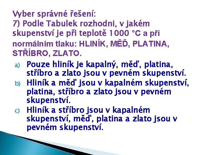 Vyber správné řešení: 7) Podle Tabulek rozhodni, v jakém skupenství je při teplotě 1000