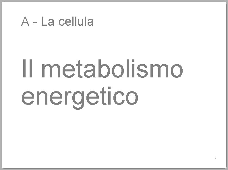 A - La cellula Il metabolismo energetico 1 