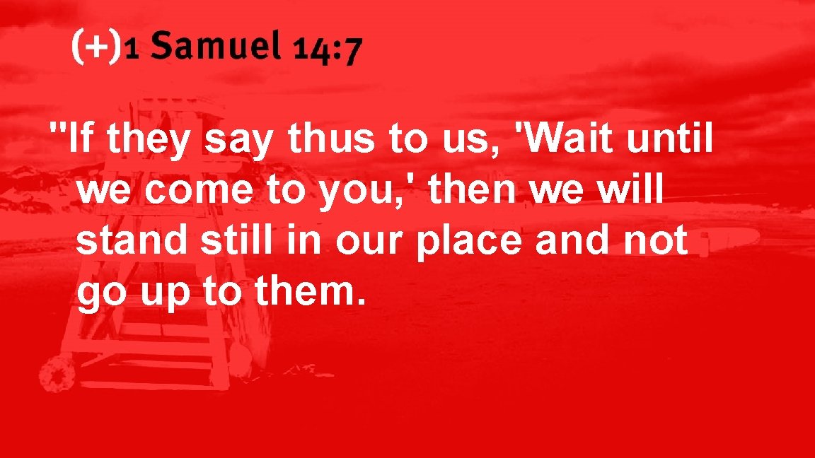 1 Samuel 14: 7 "If they say thus to us, 'Wait until we come