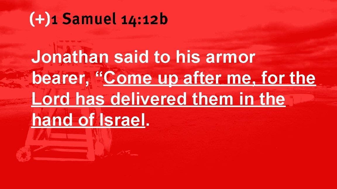 1 Samuel 14: 12 b Jonathan said to his armor bearer, “Come up after