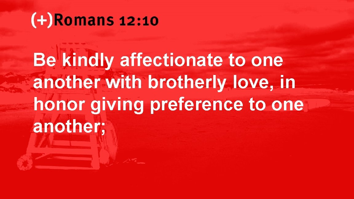 Romans 12: 10 Be kindly affectionate to one another with brotherly love, in honor